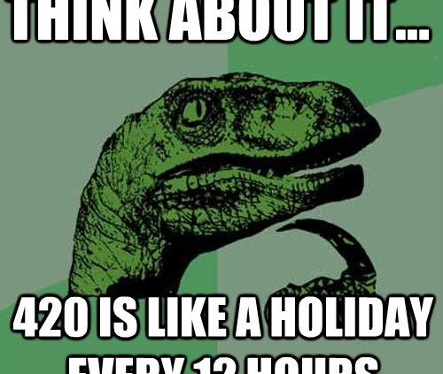 think about it 420 is like a holiday every 12 hours meme