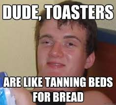 dude toasters are you like tanning beds for bread meme