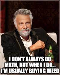 i dont always do math but when i do im usually buying weed meme