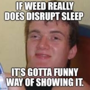 if weed really does disrupt sleep its gotta funny way of showing it meme