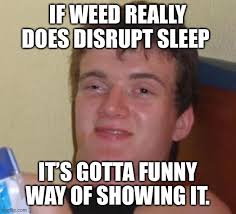 if weed really does disrupt sleep its gotta funny way of showing it meme
