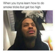 when you tryna learn how to do smoke tricks but get too high waka flocka meme