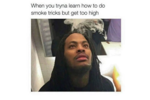 when you tryna learn how to do smoke tricks but get too high waka flocka meme