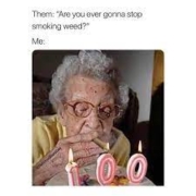 them are you ever gonna stop smoking weed me grandma lighting up a blunt with the candles from her 100th birthday cake meme