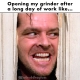 opening my grinder after a long day of work like jack from the shining meme @fatbuddhaglass