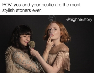 POV: you and your bestie are the most stylish stoners ever @highherstory meme
