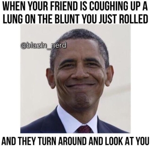 when your friend is coughing up a lung on the blunt you just rolled and they turn around and look at you @blazin_nerd meme