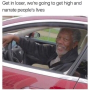 get in loser were going to get high and narrate people's lives meme